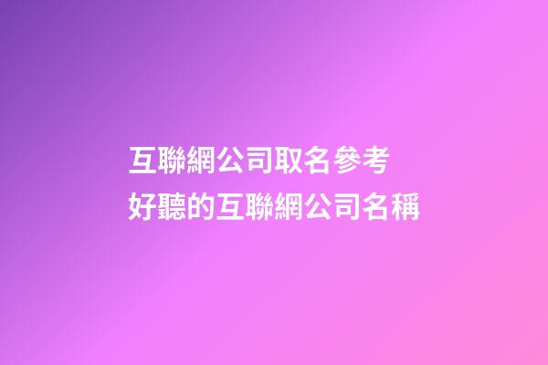 互聯網公司取名參考 好聽的互聯網公司名稱-第1張-公司起名-玄機派